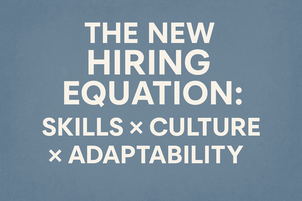 The New Hiring Equation: Skills × Culture × Adaptability
