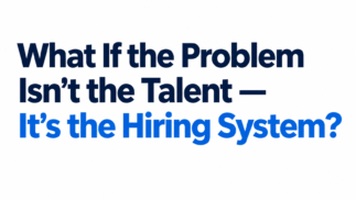 What If the Problem Isn’t the Talent — It’s the Hiring System?