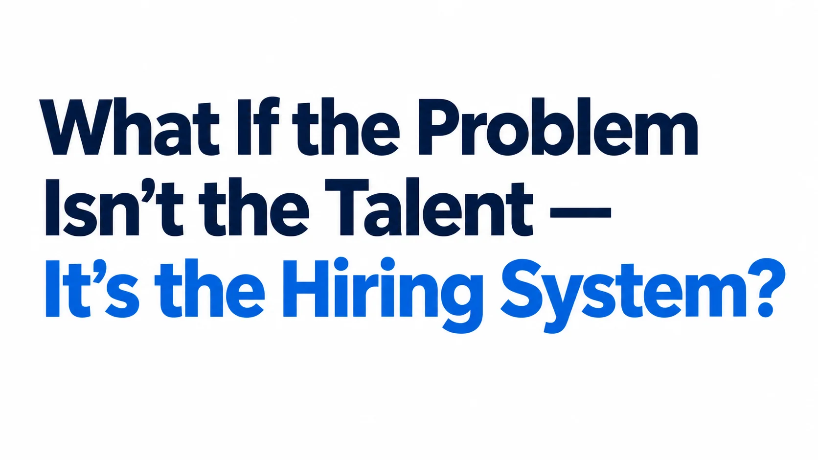 What If the Problem Isn’t the Talent — It’s the Hiring System?